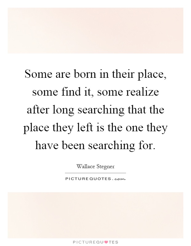 Some are born in their place, some find it, some realize after long searching that the place they left is the one they have been searching for Picture Quote #1
