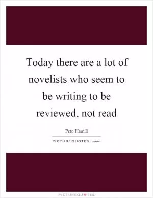 Today there are a lot of novelists who seem to be writing to be reviewed, not read Picture Quote #1