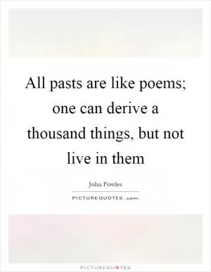 All pasts are like poems; one can derive a thousand things, but not live in them Picture Quote #1
