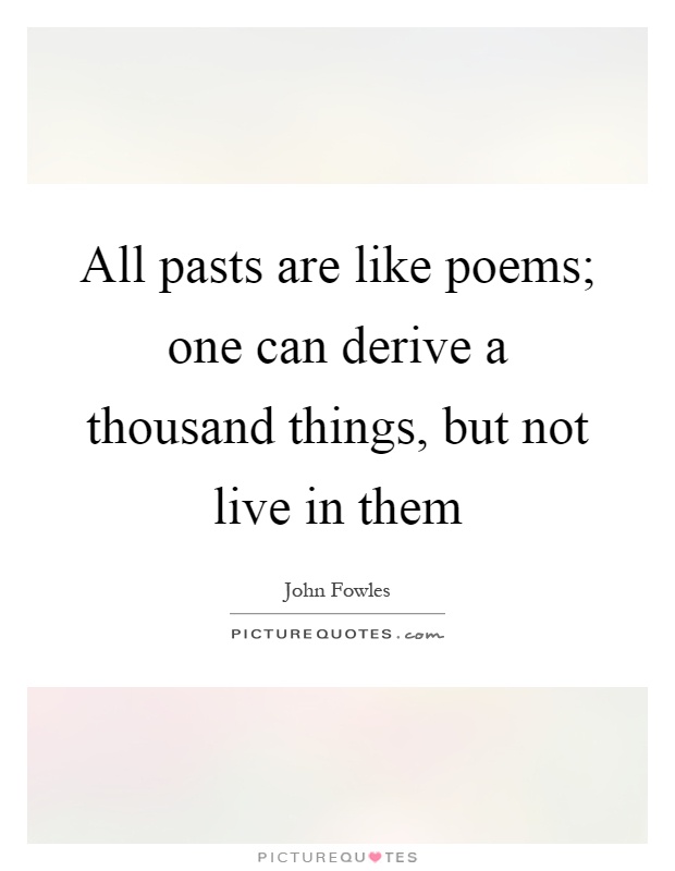 All pasts are like poems; one can derive a thousand things, but not live in them Picture Quote #1