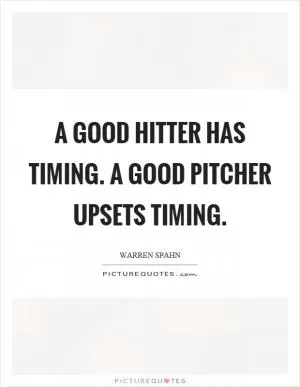 A good hitter has timing. A good pitcher upsets timing Picture Quote #1