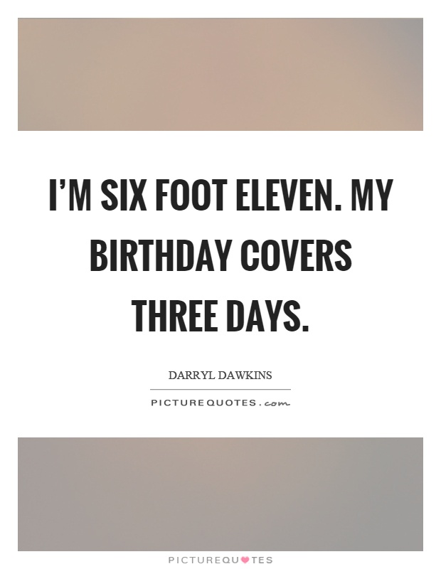 I'm six foot eleven. My birthday covers three days Picture Quote #1