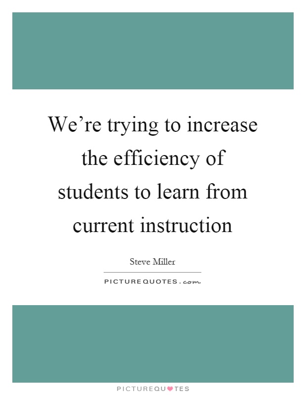 We're trying to increase the efficiency of students to learn from current instruction Picture Quote #1