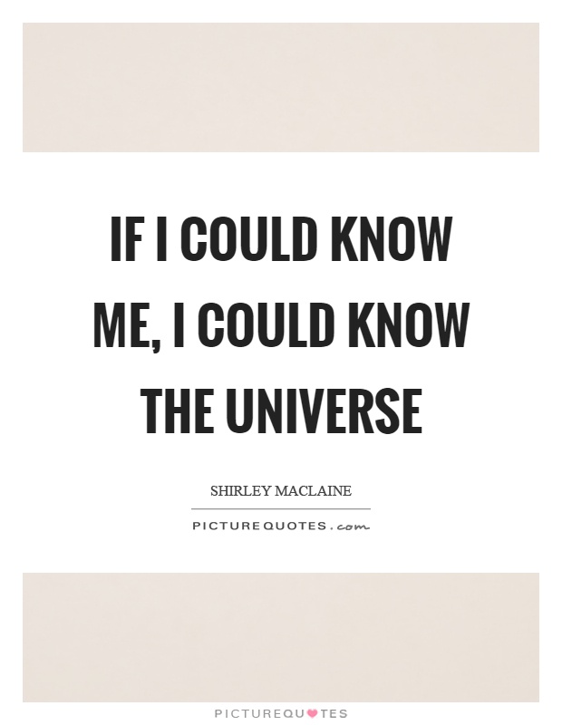 If I could know me, I could know the universe Picture Quote #1
