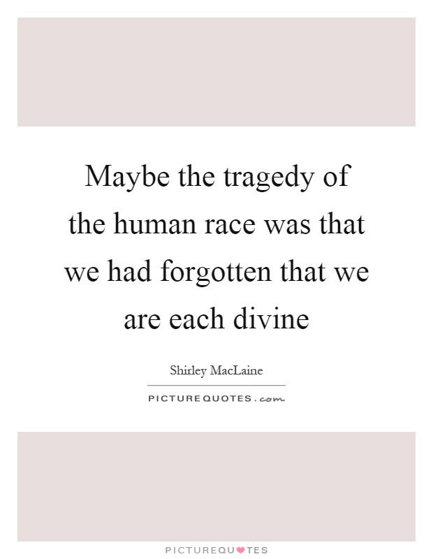 Maybe the tragedy of the human race was that we had forgotten that we are each divine Picture Quote #1