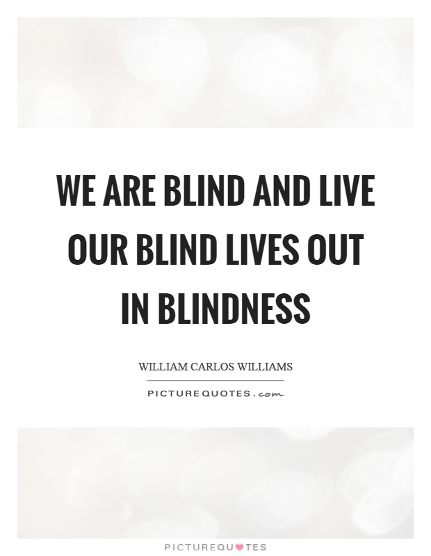 We are blind and live our blind lives out in blindness Picture Quote #1