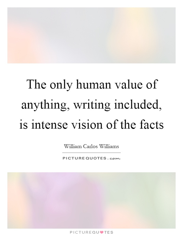 The only human value of anything, writing included, is intense vision of the facts Picture Quote #1
