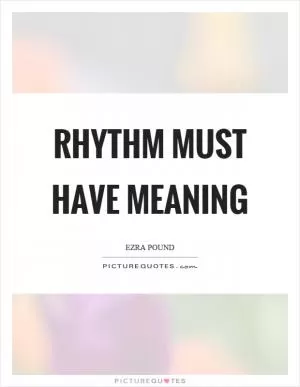 Rhythm must have meaning Picture Quote #1