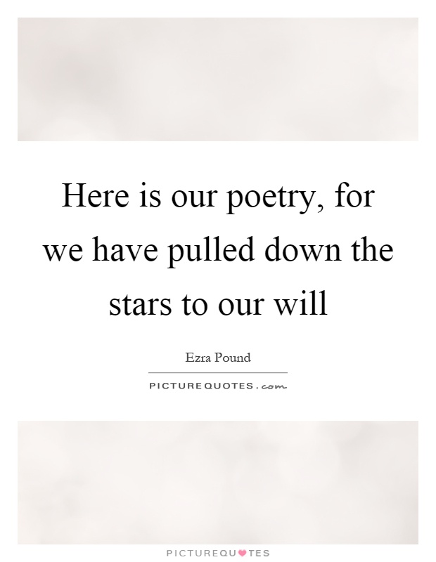 Here is our poetry, for we have pulled down the stars to our will Picture Quote #1