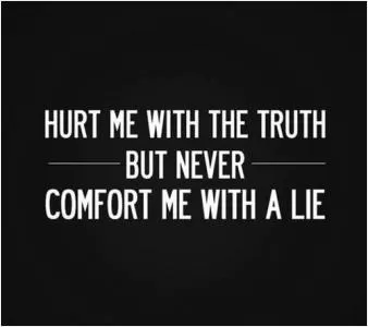 Hurt me with the truth. But never comfort me with a lie Picture Quote #1
