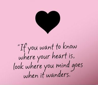 If you want to know where your heart is, look where your mind goes when it  wanders Picture Quote #1