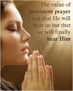 The value of persistent prayer is not that He will hear us but that we will finally hear Him Picture Quote #1