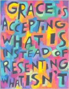 Grace is accepting what is, instead of resenting what isn't Picture Quote #1