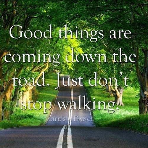 Good things are coming down the road. Just don't stop walking Picture Quote #2