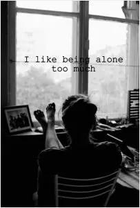 I like being alone too much Picture Quote #1