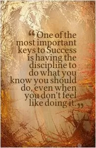 One of the most important keys to success is having the discipline to do what you know you should do, even when you don't feel like doing it Picture Quote #1