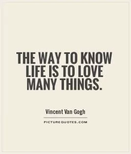 The way to know life is to love many things Picture Quote #1