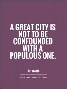 A great city is not to be confounded with a populous one Picture Quote #1