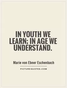 In youth we learn; in age we understand Picture Quote #1