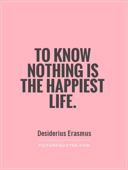 To know nothing is the happiest life Picture Quote #1