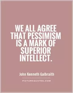 We all agree that pessimism is a mark of superior intellect Picture Quote #1