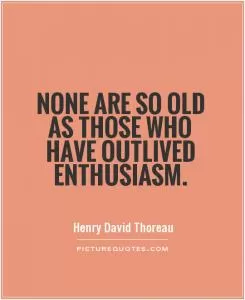 None are so old as those who have outlived enthusiasm Picture Quote #1