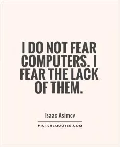 I do not fear computers. I fear the lack of them Picture Quote #1