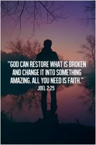 God can restore what is broken and change it into something amazing. All you need is faith Picture Quote #1