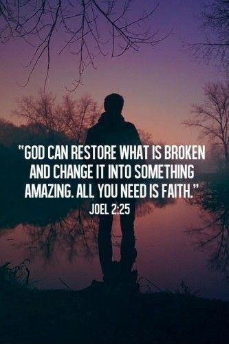 God can restore what is broken and change it into something amazing. All you need is faith Picture Quote #1
