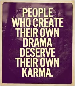 People who create their own drama deserve their won karma Picture Quote #1