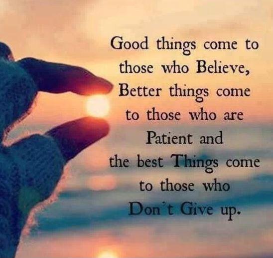 Good things come to those who believe, better things come to those who are patient and the best things come to those who don't give up Picture Quote #1