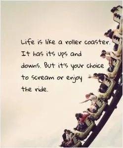 Life is like a roller coaster. It has its ups and downs. But it's your choice to scream or enjoy the ride Picture Quote #1