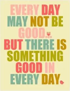 Everyday may not be good, but there is something good in every day Picture Quote #1