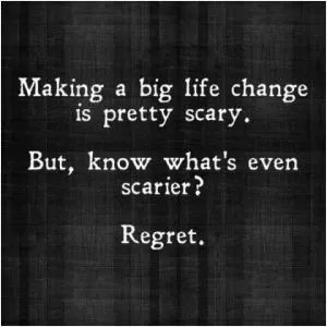 Making a big life change is pretty scary. but you know what's even scarier? Regret Picture Quote #1