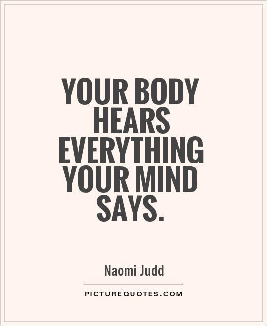 Your body hears everything your mind says Picture Quote #1