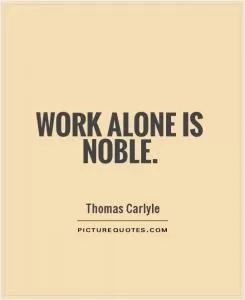 Work alone is noble Picture Quote #1