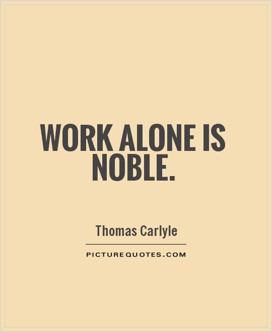 Work alone is noble Picture Quote #1