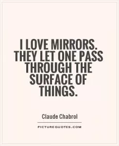 I love mirrors. They let one pass through the surface of things Picture Quote #1
