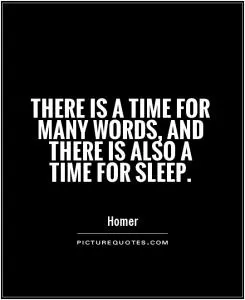 There is a time for many words, and there is also a time for sleep Picture Quote #1
