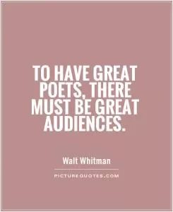 To have great poets, there must be great audiences Picture Quote #1
