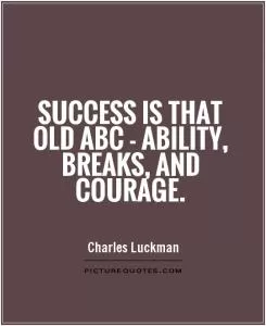 Success is that old ABC - ability, breaks, and courage Picture Quote #1