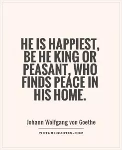 He is happiest, be he king or peasant, who finds peace in his home Picture Quote #1