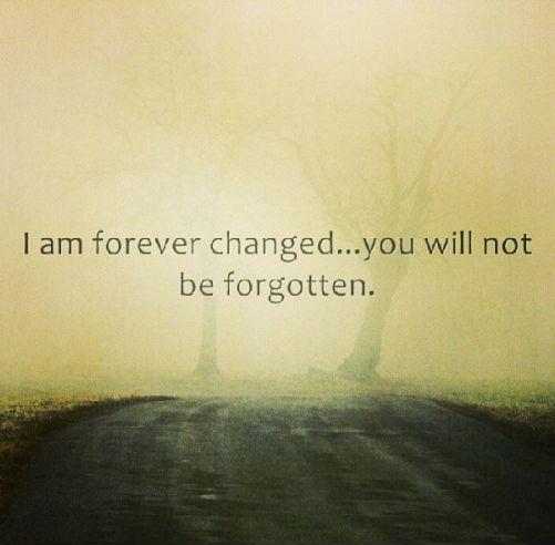 I am forever changed, you will not be forgotten Picture Quote #1