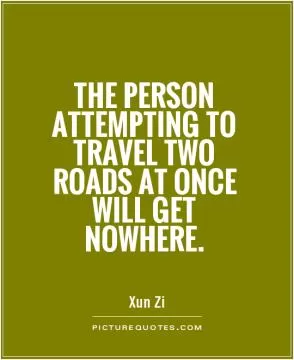 The person attempting to travel two roads at once will get nowhere Picture Quote #1