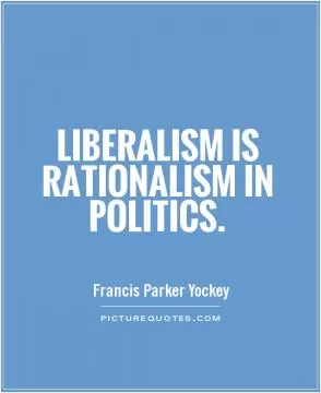Liberalism is Rationalism in politics Picture Quote #1