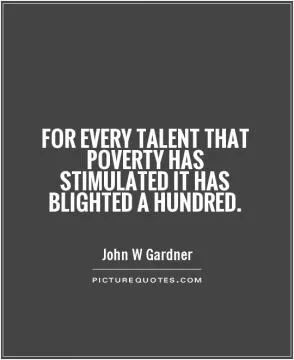 For every talent that poverty has stimulated it has blighted a hundred Picture Quote #1