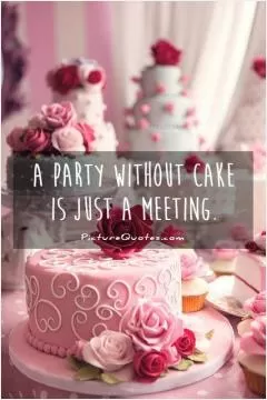 A party without cake is just a meeting Picture Quote #1