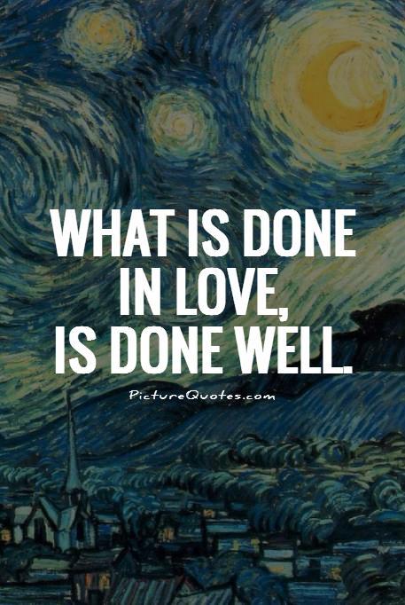 What is done in love is done well Picture Quote #1