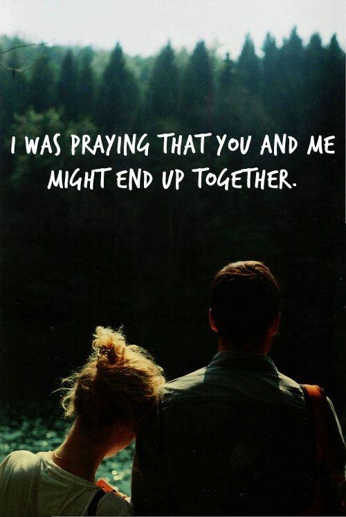 I was praying that you and me might end up together Picture Quote #1