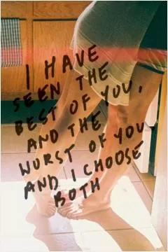 I have seen the best of you and the worst of you, and I choose both Picture Quote #1